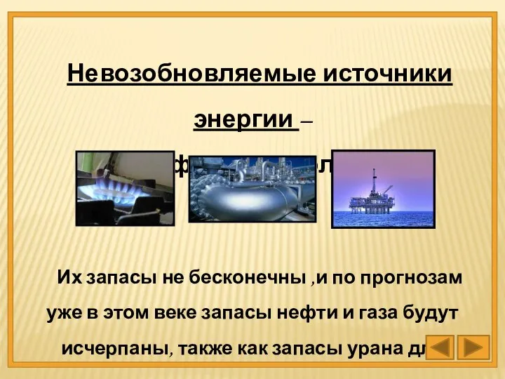 Невозобновляемые источники энергии – это нефть, газ, уголь, уран. Их запасы