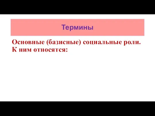 Термины Основные (базисные) социальные роли. К ним относятся: