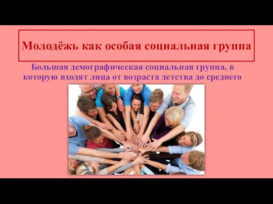 Молодёжь как особая социальная группа Большая демографическая социальная группа, в которую