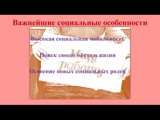 Важнейшие социальные особенности Высокая социальная мобильность Поиск своего места в жизни Освоение новых социальных ролей