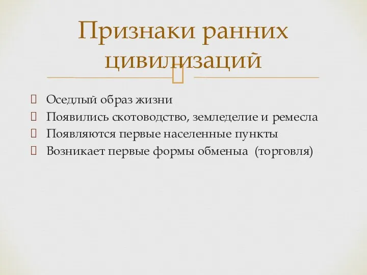 Признаки ранних цивилизаций Оседлый образ жизни Появились скотоводство, земледелие и ремесла