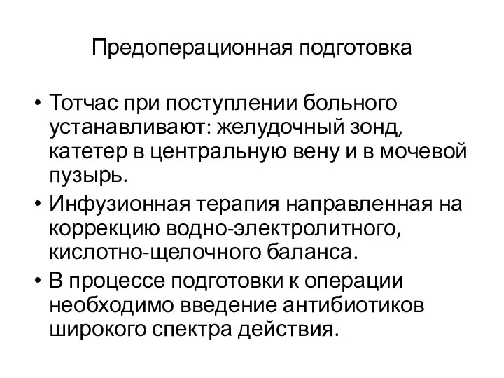 Предоперационная подготовка Тотчас при поступлении больного устанавливают: желудочный зонд, катетер в