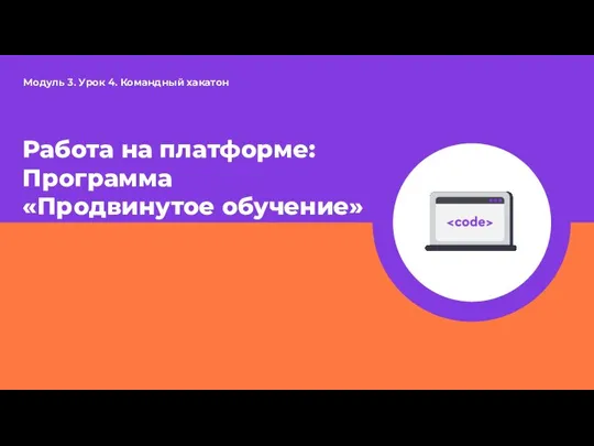 Работа на платформе: Программа «Продвинутое обучение» Модуль 3. Урок 4. Командный хакатон