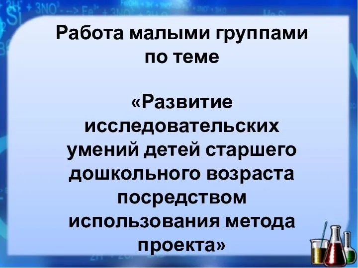 Работа малыми группами по теме «Развитие исследовательских умений детей старшего дошкольного возраста посредством использования метода проекта»