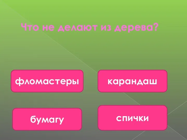 Что не делают из дерева? фломастеры спички бумагу карандаш