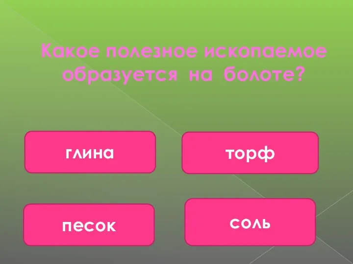 Какое полезное ископаемое образуется на болоте? торф соль песок глина