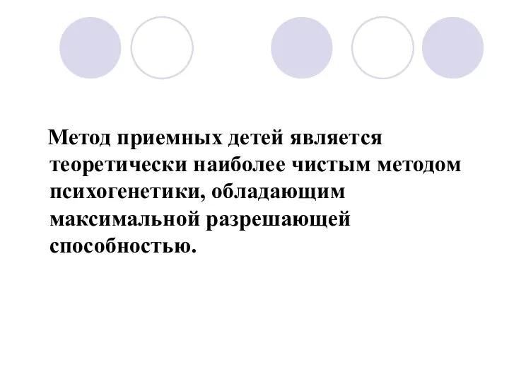 Метод приемных детей является теоретически наиболее чистым методом психогенетики, обладающим максимальной разрешающей способностью.