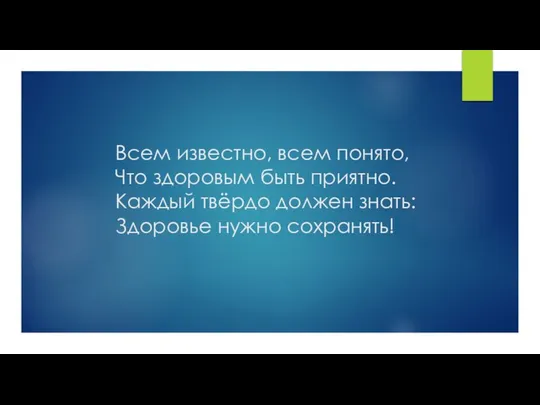 Всем известно, всем понято, Что здоровым быть приятно. Каждый твёрдо должен знать: Здоровье нужно сохранять!