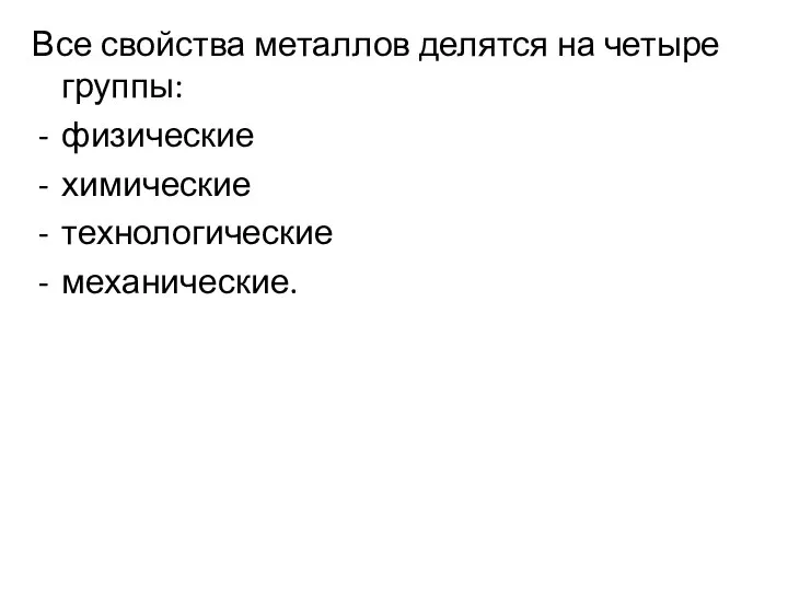 Все свойства металлов делятся на четыре группы: физические химические технологические механические.