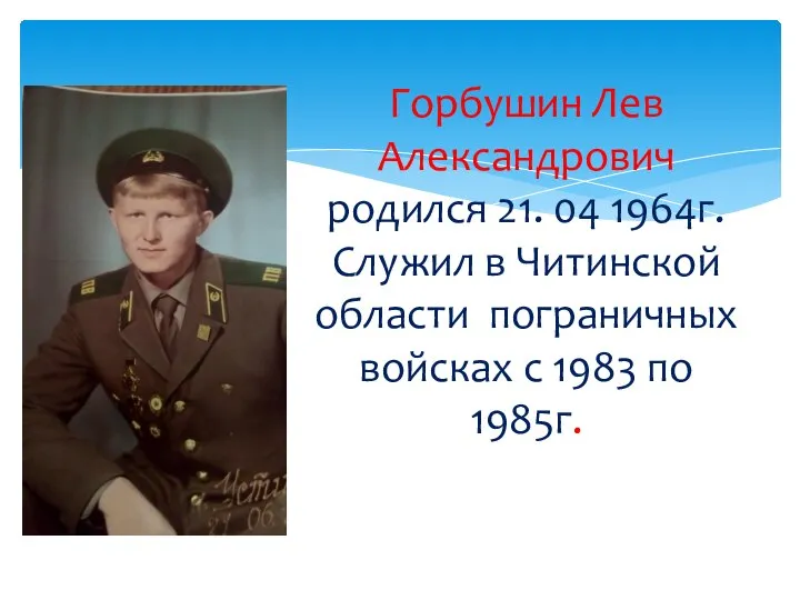 Горбушин Лев Александрович родился 21. 04 1964г. Служил в Читинской области