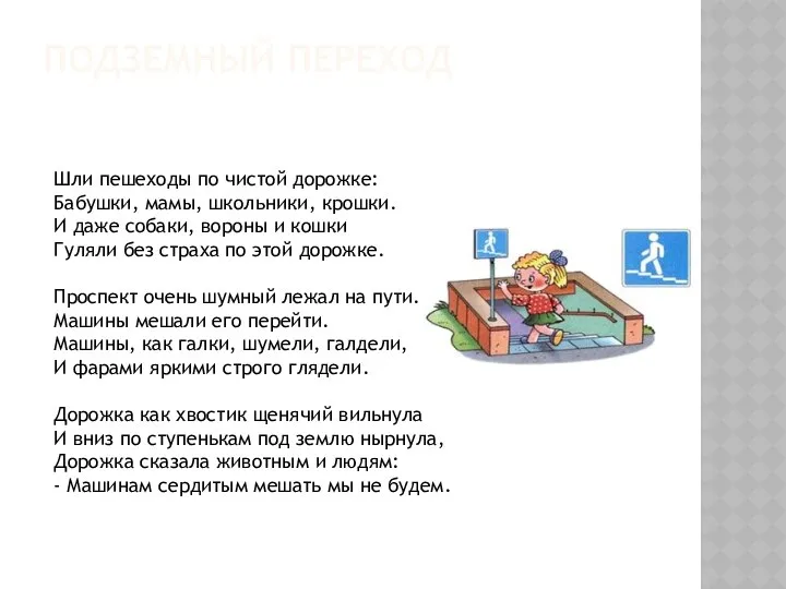 ПОДЗЕМНЫЙ ПЕРЕХОД Шли пешеходы по чистой дорожке: Бабушки, мамы, школьники, крошки.