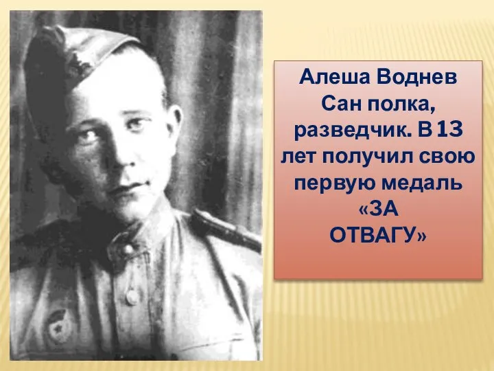 Алеша Воднев Сан полка, разведчик. В 13 лет получил свою первую медаль «ЗА ОТВАГУ»