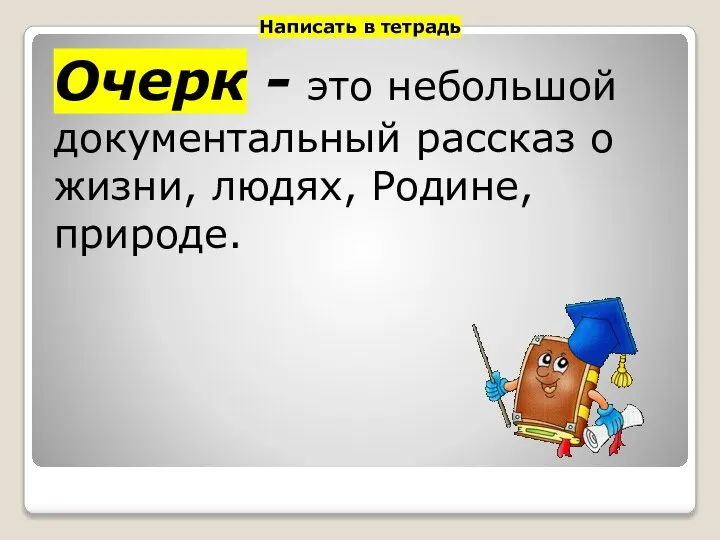 Очерк - это небольшой документальный рассказ о жизни, людях, Родине, природе. Написать в тетрадь