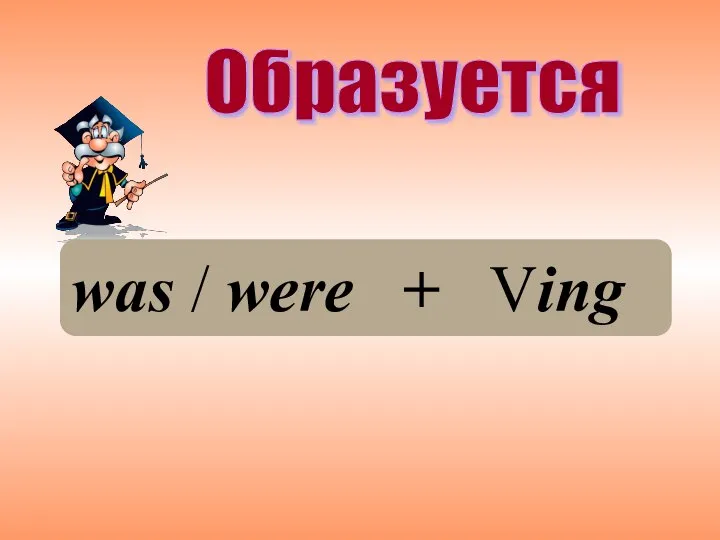 Образуется was / were + Ving