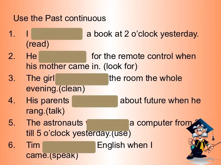 Use the Past continuous I was reading a book at 2