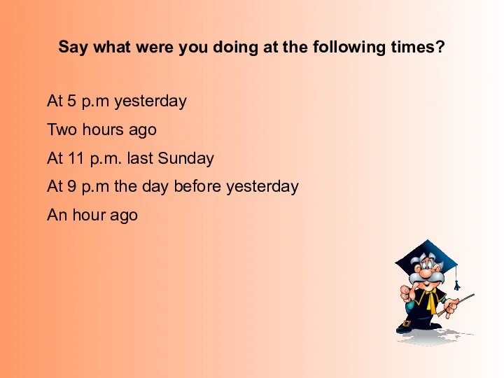 Say what were you doing at the following times? At 5