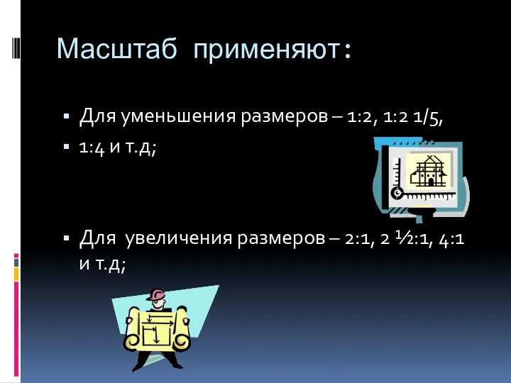 Масштаб применяют: Для уменьшения размеров – 1:2, 1:2 1/5, 1:4 и