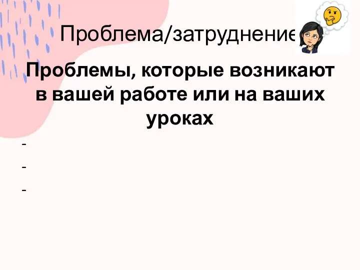 Проблема/затруднение Проблемы, которые возникают в вашей работе или на ваших уроках - - -