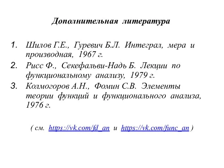 Дополнительная литература Шилов Г.Е., Гуревич Б.Л. Интеграл, мера и производная, 1967