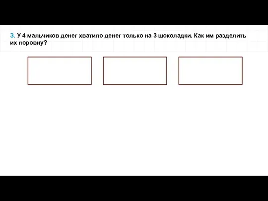 З. У 4 мальчиков денег хватило денег только на 3 шоколадки. Как им разделить их поровну?