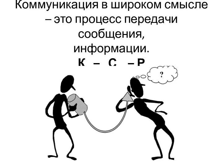 Коммуникация в широком смысле – это процесс передачи сообщения, информации. К – С – Р