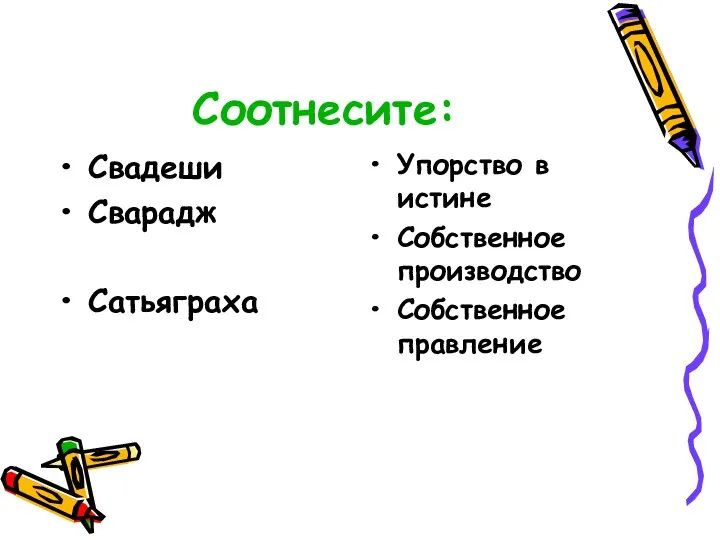 Соотнесите: Свадеши Сварадж Сатьяграха Упорство в истине Собственное производство Собственное правление