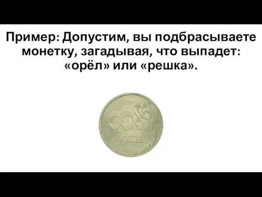 Пример: Допустим, вы подбрасываете монетку, загадывая, что выпадет: «орёл» или «решка».