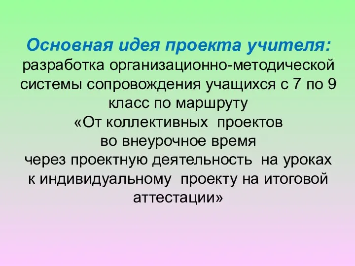 Основная идея проекта учителя: разработка организационно-методической системы сопровождения учащихся с 7