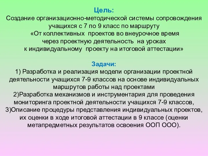 Цель: Создание организационно-методической системы сопровождения учащихся с 7 по 9 класс