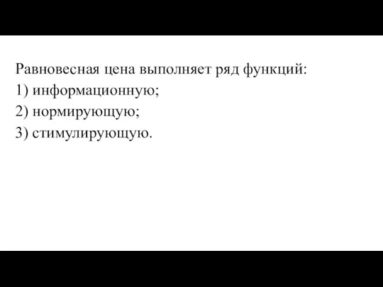 Равновесная цена выполняет ряд функций: 1) информационную; 2) нормирующую; 3) стимулирующую.