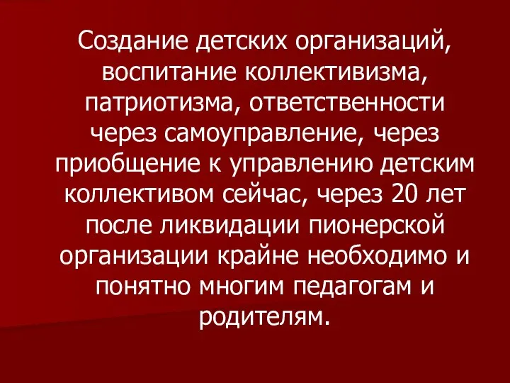 Создание детских организаций, воспитание коллективизма, патриотизма, ответственности через самоуправление, через приобщение