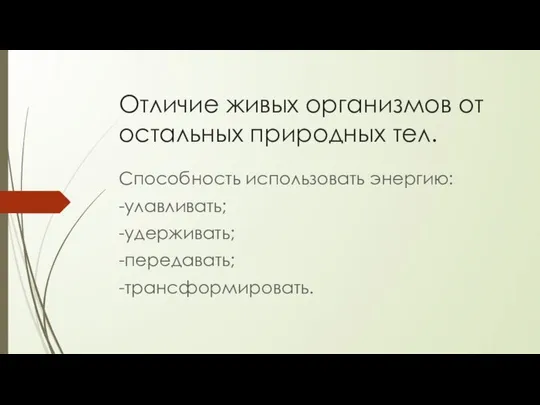 Отличие живых организмов от остальных природных тел. Способность использовать энергию: -улавливать; -удерживать; -передавать; -трансформировать.