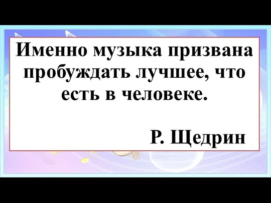 Именно музыка призвана пробуждать лучшее, что есть в человеке. Р. Щедрин