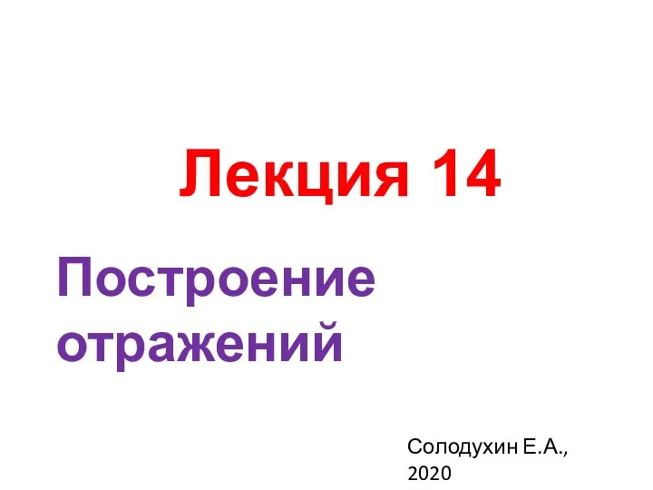 Лекция 14 Солодухин Е.А., 2020 Построение отражений