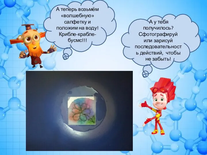 А теперь возьмём «волшебную» салфетку и положим на воду! Крибле-крабле-бусмс!!! А