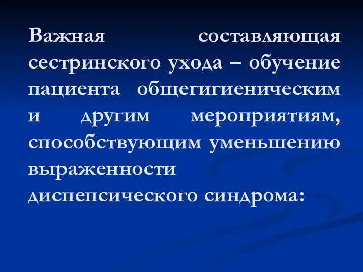 Важная составляющая сестринского ухода – обучение пациента общегигиеническим и другим мероприятиям, способствующим уменьшению выраженности диспепсического синдрома: