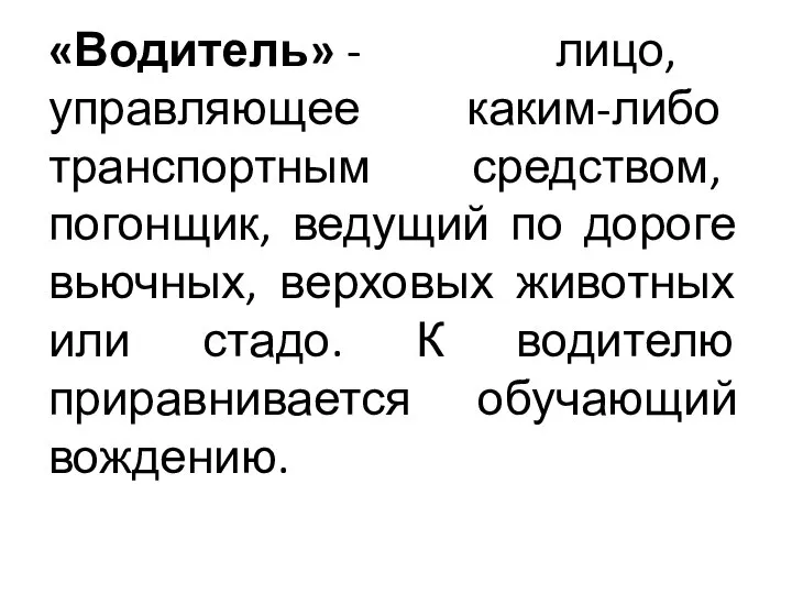 «Водитель» - лицо, управляющее каким-либо транспортным средством, погонщик, ведущий по дороге