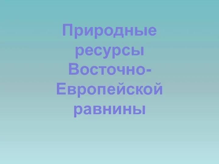 Природные ресурсы Восточно-Европейской равнины