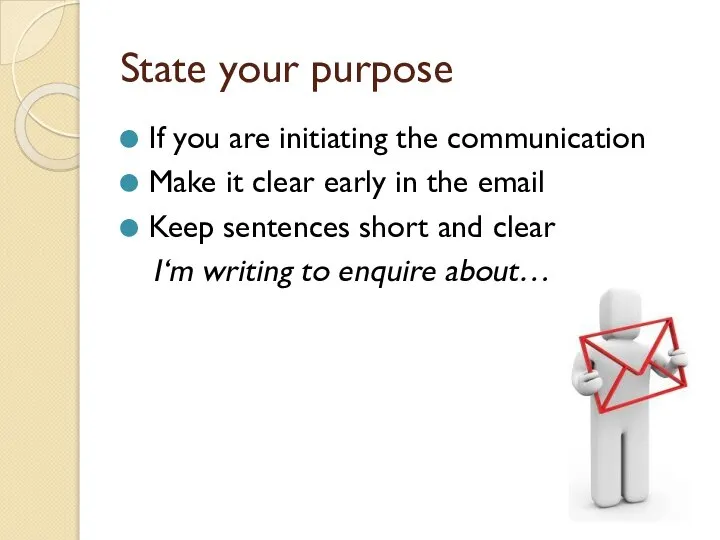 State your purpose If you are initiating the communication Make it