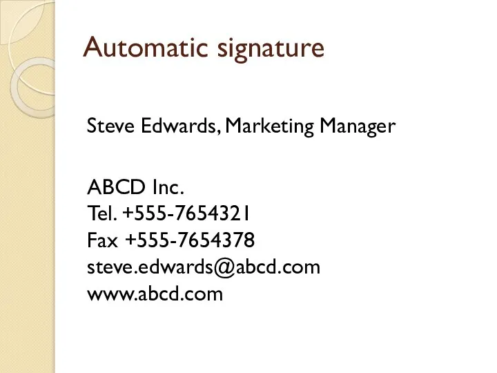 Automatic signature Steve Edwards, Marketing Manager ABCD Inc. Tel. +555-7654321 Fax +555-7654378 steve.edwards@abcd.com www.abcd.com