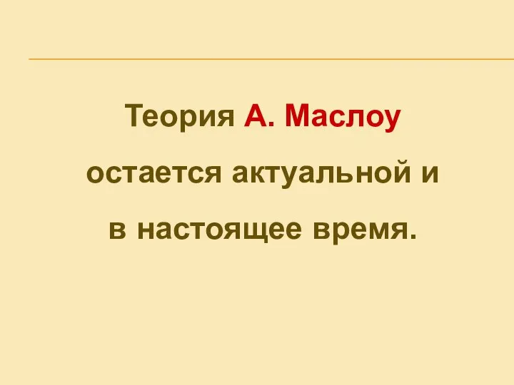 Теория A. Маслоу остается актуальной и в настоящее время.