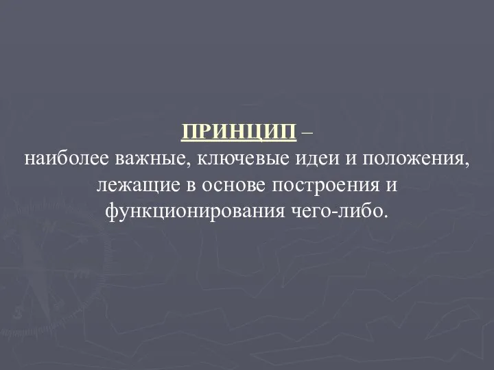 ПРИНЦИП – наиболее важные, ключевые идеи и положения, лежащие в основе построения и функционирования чего-либо.