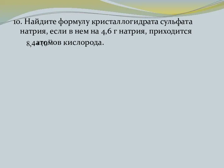 10. Найдите формулу кристаллогидрата сульфата натрия, если в нем на 4,6 г натрия, приходится атомов кислорода.