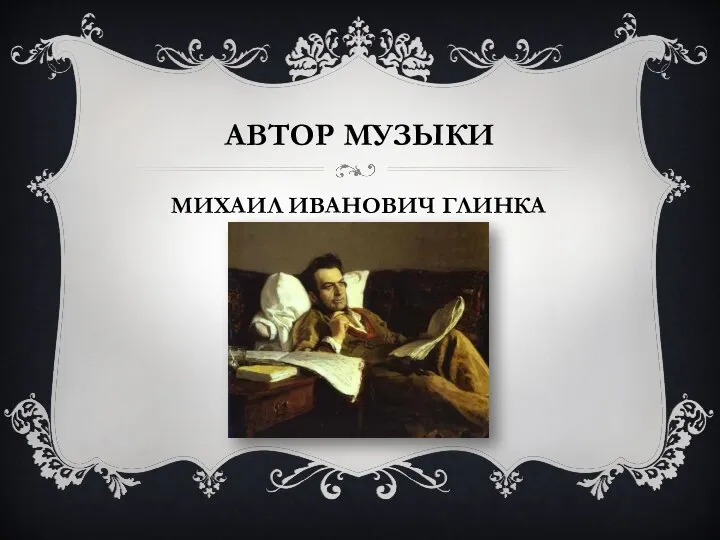 АВТОР МУЗЫКИ МИХАИЛ ИВАНОВИЧ ГЛИНКА