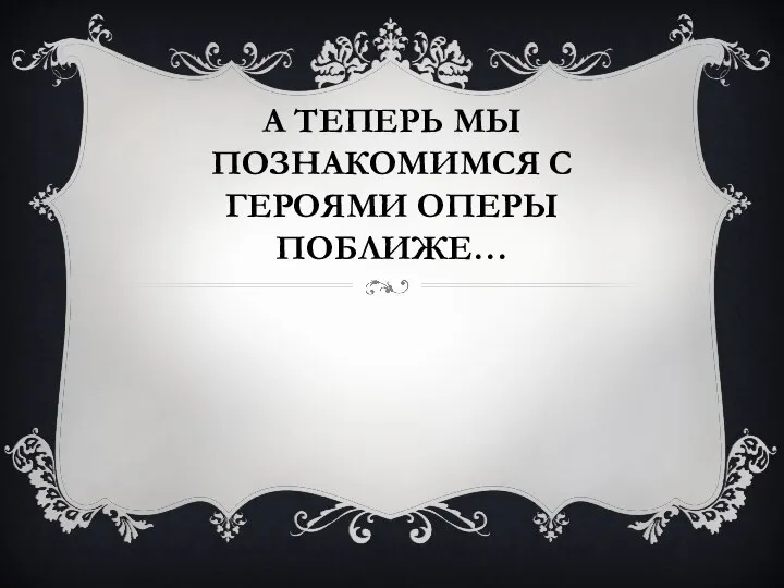 А ТЕПЕРЬ МЫ ПОЗНАКОМИМСЯ С ГЕРОЯМИ ОПЕРЫ ПОБЛИЖЕ…