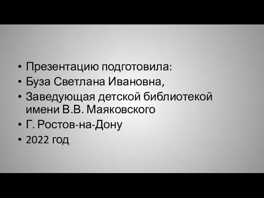 Презентацию подготовила: Буза Светлана Ивановна, Заведующая детской библиотекой имени В.В. Маяковского Г. Ростов-на-Дону 2022 год