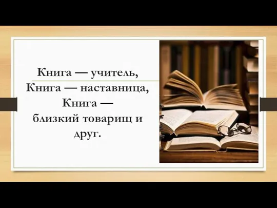 Книга — учитель, Книга — наставница, Книга — близкий товарищ и друг.