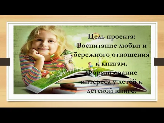 Цель проекта: Воспитание любви и бережного отношения к книгам. Формирование интереса у детей к детской книге.