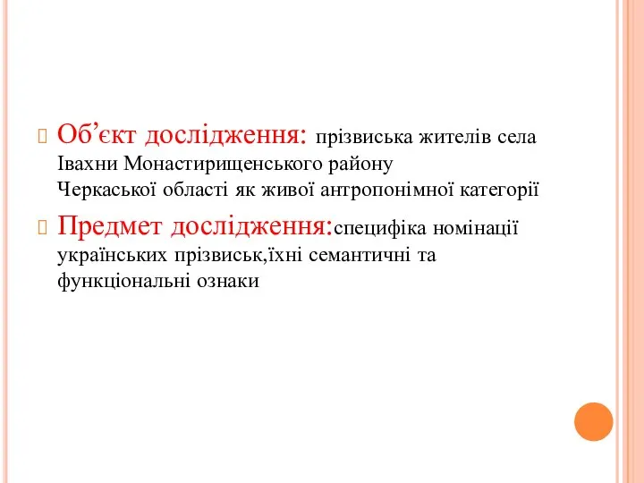 Об’єкт дослідження: прізвиська жителів села Івахни Монастирищенського району Черкаської області як