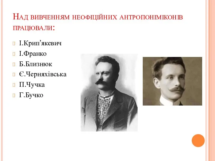 Над вивченням неофіційних антропоніміконів працювали: І.Крип’якевич І.Франко Б.Близнюк Є.Черняхівська П.Чучка Г.Бучко